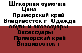 Шикарная сумочка › Цена ­ 1 800 - Приморский край, Владивосток г. Одежда, обувь и аксессуары » Аксессуары   . Приморский край,Владивосток г.